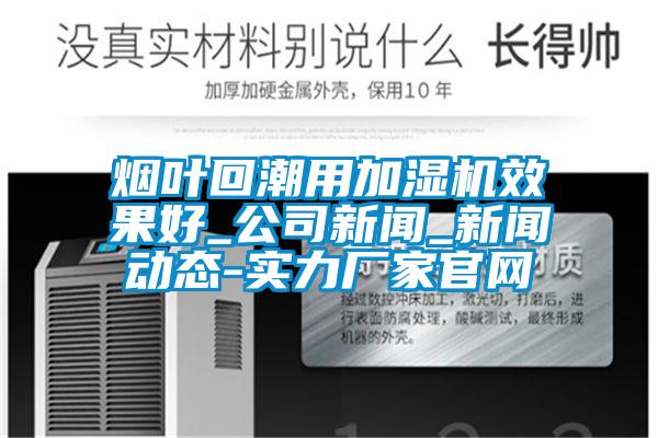 烟叶回潮用加湿机效果好_公司新闻_新闻动态-实力厂家官网