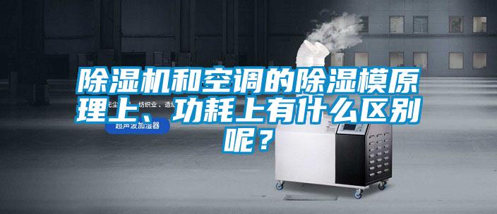 除湿机和空调的除湿模原理上、功耗上有什么区别呢?