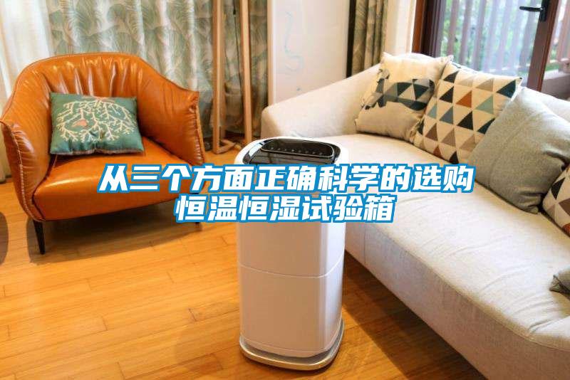 从三个方面正确科学的选购恒温恒湿试验箱