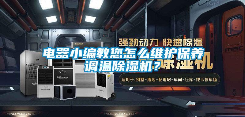 电器小编教您怎么维护保养调温除湿机？