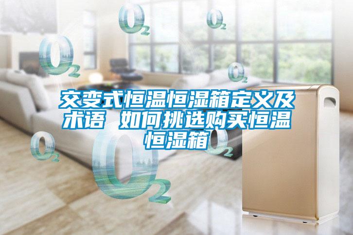 交变式恒温恒湿箱定义及术语 如何挑选购买恒温恒湿箱