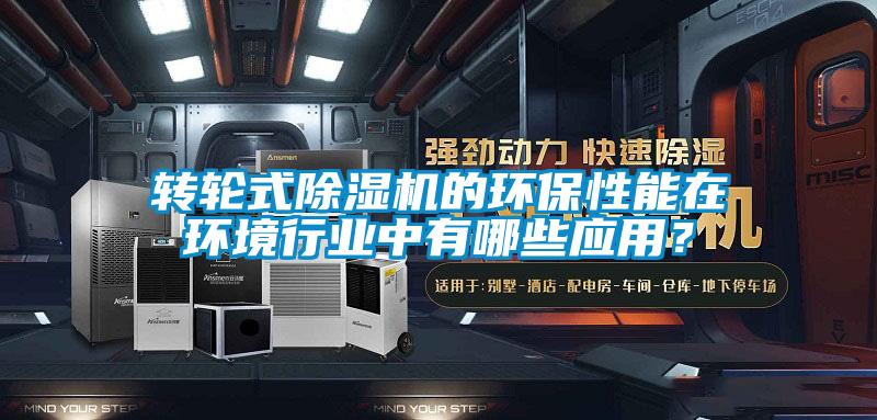 转轮式除湿机的环保性能在环境行业中有哪些应用？