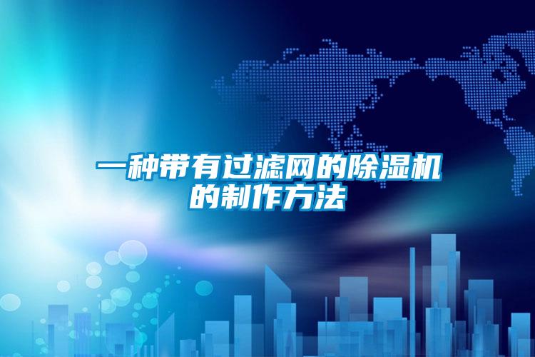 一种带有过滤网的除湿机的制作方法