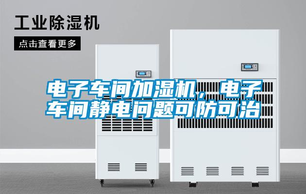 电子车间加湿机,电子车间静电问题可防可治