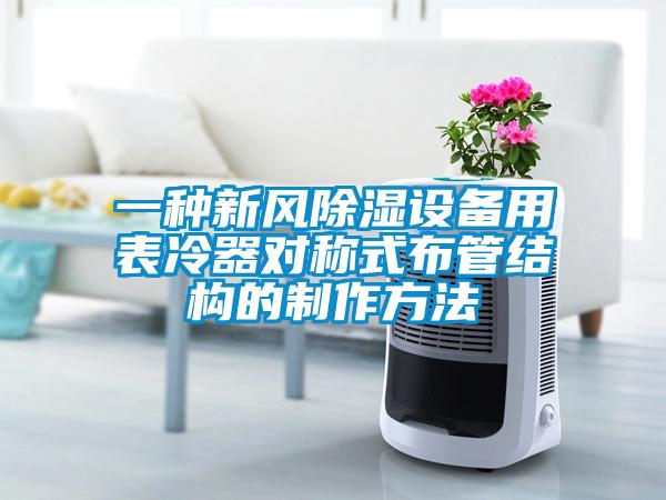 一种新风除湿设备用表冷器对称式布管结构的制作方法