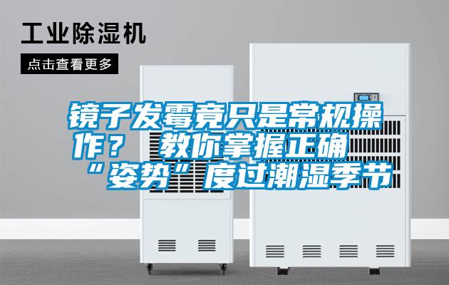 镜子发霉竟只是常规操作？ 教你掌握正确“姿势”度过潮湿季节