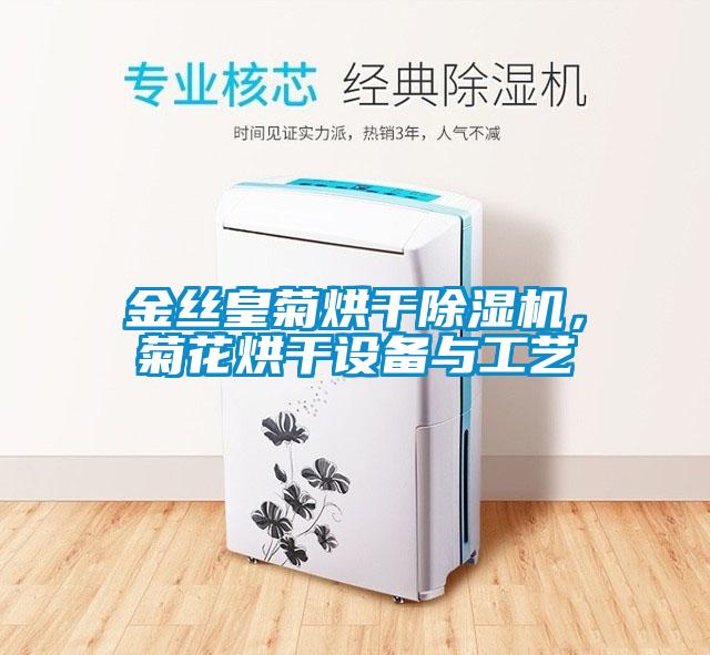 金丝皇菊烘干除湿机，菊花烘干设备与工艺