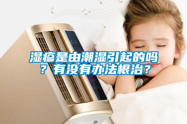 湿疹是由潮湿引起的吗？有没有办法根治？