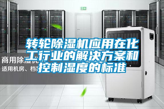 转轮除湿机应用在化工行业的解决方案和控制湿度的标准