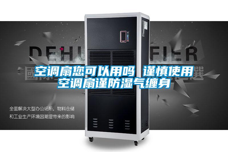 空调扇您可以用吗 谨慎使用空调扇谨防湿气缠身