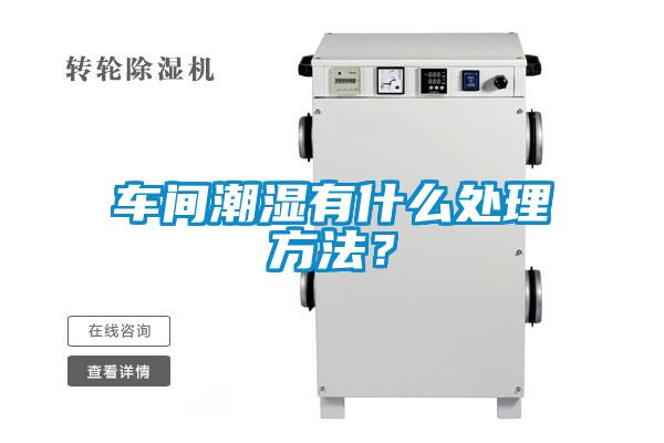车间潮湿有什么处理方法？