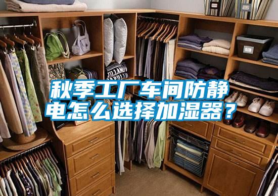 秋季工厂车间防静电怎么选择加湿器？