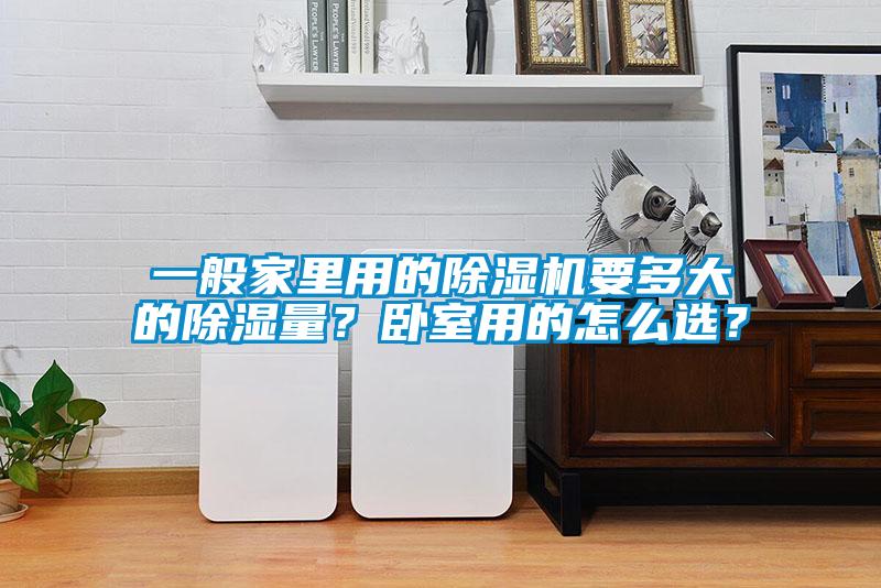 一般家里用的除湿机要多大的除湿量？卧室用的怎么选？