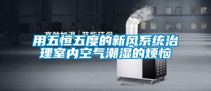 用五恒五度的新风系统治理室内空气潮湿的烦恼