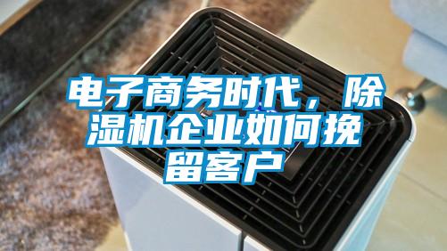 电子商务时代，除湿机企业如何挽留客户