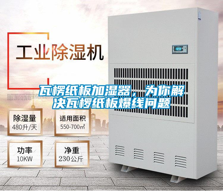 瓦楞纸板加湿器，为你解决瓦椤纸板爆线问题