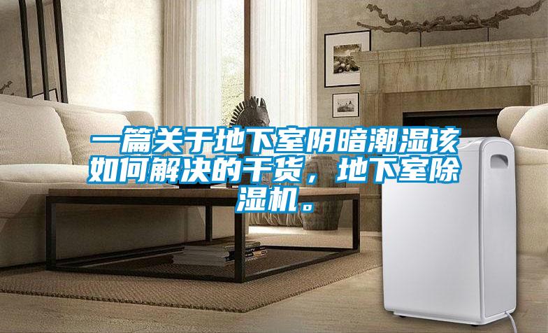 一篇关于地下室阴暗潮湿该如何解决的干货，地下室除湿机。