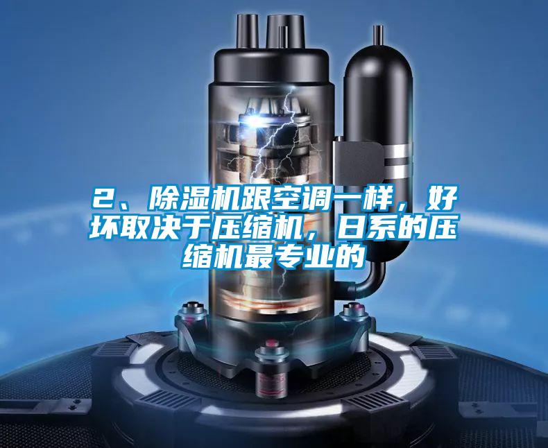 2、除湿机跟空调一样，好坏取决于压缩机，日系的压缩机最专业的