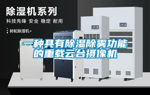 一种具有除湿除雾功能的重载云台摄像机
