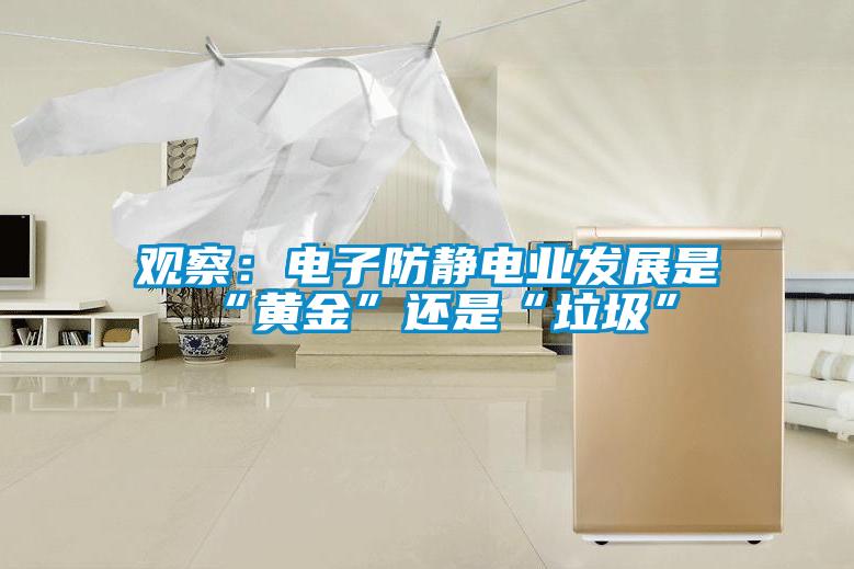 观察：电子防静电业发展是“黄金”还是“垃圾”