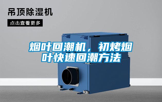 烟叶回潮机，初烤烟叶快速回潮方法