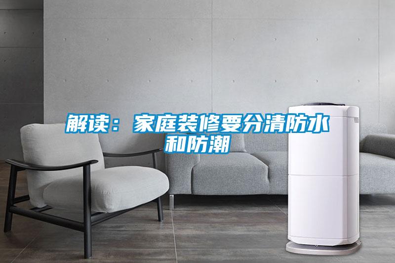 解读：家庭装修要分清防水和防潮