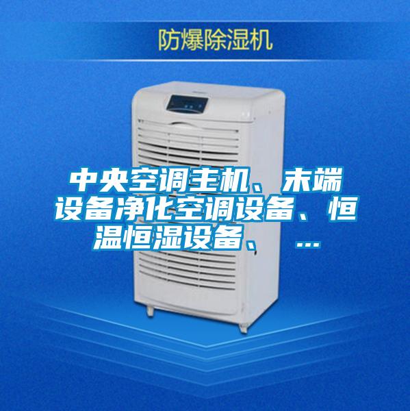 中央空调主机、末端设备净化空调设备、恒温恒湿设备、 ...