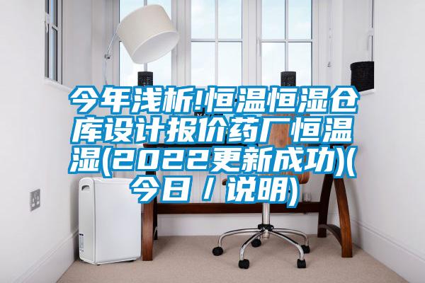 今年浅析!恒温恒湿仓库设计报价药厂恒温湿(2022更新成功)(今日／说明)