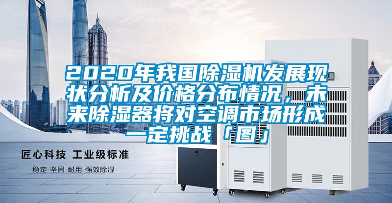 2020年我国除湿机发展现状分析及价格分布情况，未来除湿器将对空调市场形成一定挑战「图」