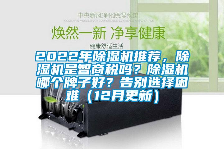 2022年除湿机推荐，除湿机是智商税吗？除湿机哪个牌子好？告别选择困难（12月更新）