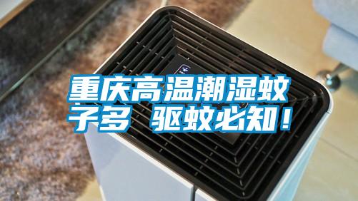 重庆高温潮湿蚊子多 驱蚊必知！