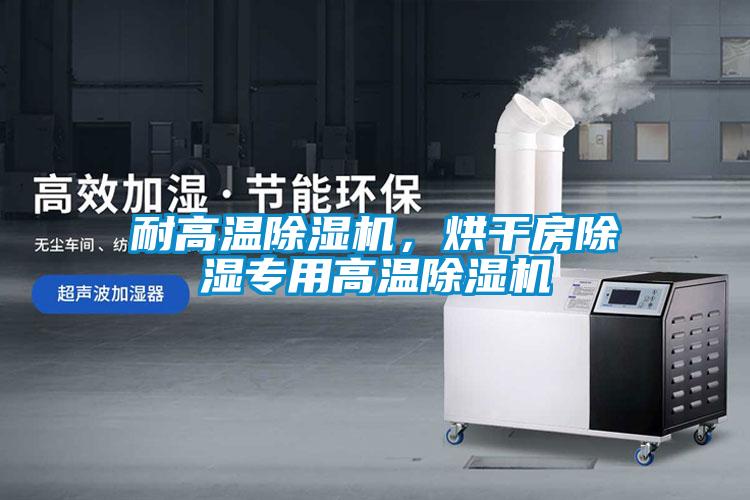 耐高温除湿机，烘干房除湿专用高温除湿机