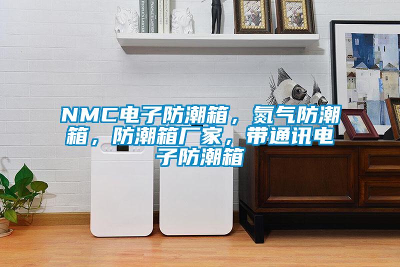 NMC电子防潮箱，氮气防潮箱，防潮箱厂家，带通讯电子防潮箱