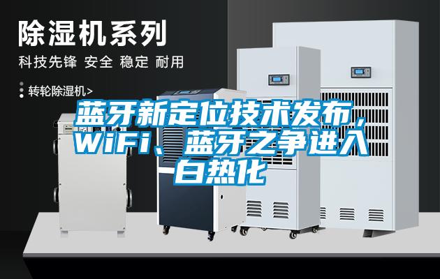 蓝牙新定位技术发布，WiFi、蓝牙之争进入白热化