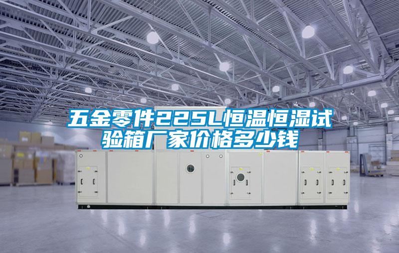 五金零件225L恒温恒湿试验箱厂家价格多少钱