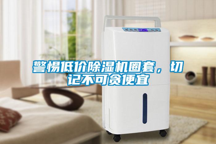 警惕低价除湿机圈套，切记不可贪便宜