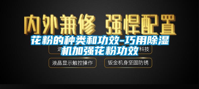 花粉的种类和功效-巧用除湿机加强花粉功效