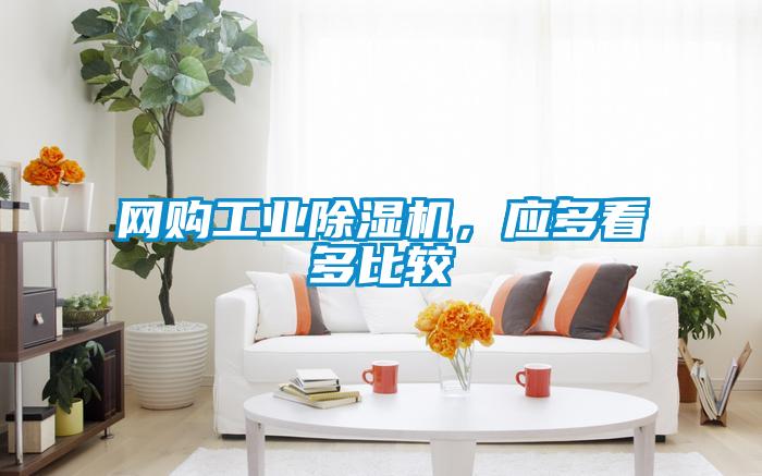 网购工业除湿机，应多看多比较