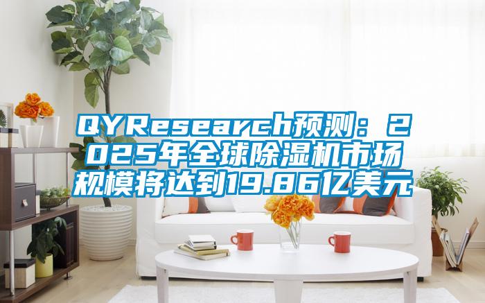 QYResearch预测：2025年全球除湿机市场规模将达到19.86亿美元