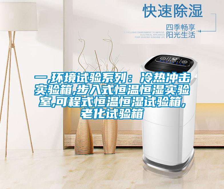 一,环境试验系列:冷热冲击实验箱,步入式恒温恒湿实验室,可程式恒温恒湿试验箱,老化试验箱