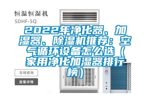 2022年净化器、加湿器、除湿机推荐：空气循环设备怎么选（家用净化加湿器排行榜）