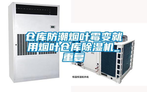 仓库防潮烟叶霉变就用烟叶仓库除湿机_重复