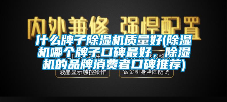 什么牌子除湿机质量好(除湿机哪个牌子口碑最好，除湿机的品牌消费者口碑推荐)