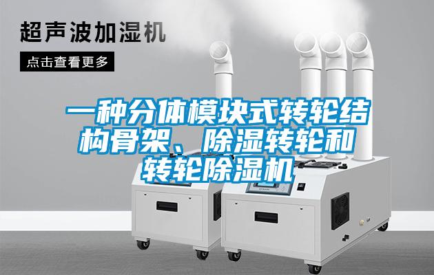 一种分体模块式转轮结构骨架、除湿转轮和转轮除湿机