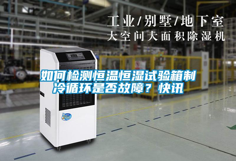 如何检测恒温恒湿试验箱制冷循环是否故障？快讯