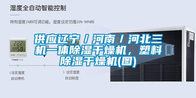 供应辽宁／河南／河北三机一体除湿干燥机，塑料除湿干燥机(图)