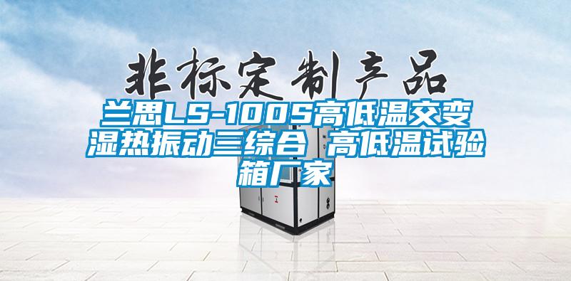 兰思LS-100S高低温交变湿热振动三综合 高低温试验箱厂家