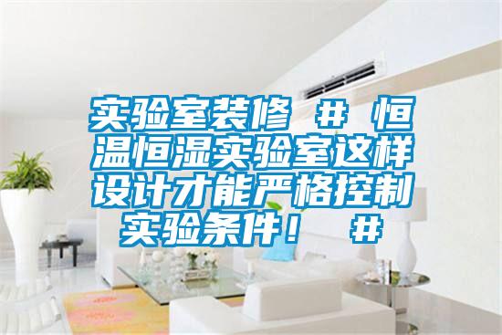 实验室装修 # 恒温恒湿实验室这样设计才能严格控制实验条件！ #