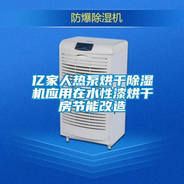 亿家人热泵烘干除湿机应用在水性漆烘干房节能改造