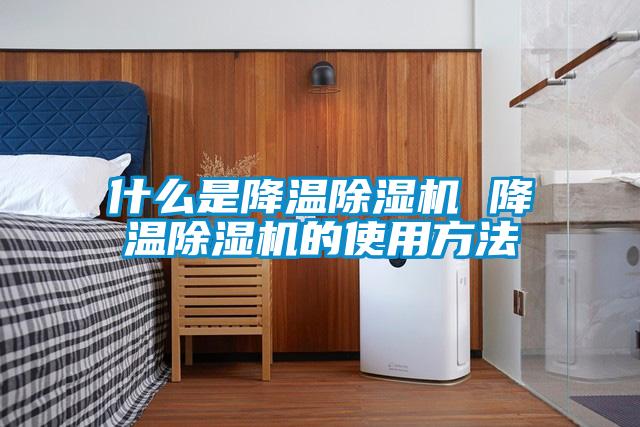 什么是降温除湿机 降温除湿机的使用方法